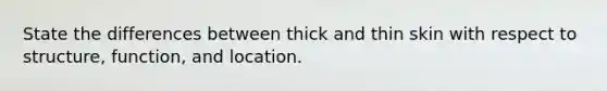 State the differences between thick and thin skin with respect to structure, function, and location.