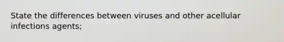 State the differences between viruses and other acellular infections agents;