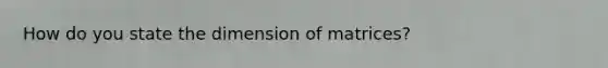How do you state the dimension of matrices?
