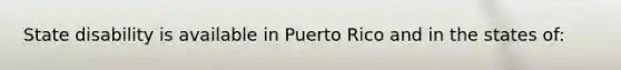 State disability is available in Puerto Rico and in the states of: