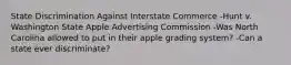 State Discrimination Against Interstate Commerce -Hunt v. Washington State Apple Advertising Commission -Was North Carolina allowed to put in their apple grading system? -Can a state ever discriminate?