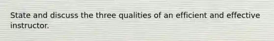 State and discuss the three qualities of an efficient and effective instructor.