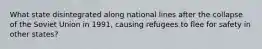 What state disintegrated along national lines after the collapse of the Soviet Union in 1991, causing refugees to flee for safety in other states?