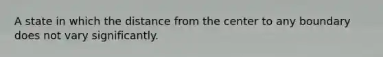 A state in which the distance from the center to any boundary does not vary significantly.