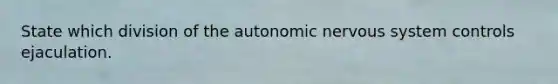 State which division of the autonomic nervous system controls ejaculation.