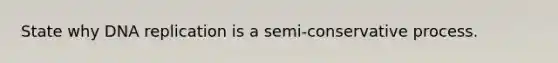 State why DNA replication is a semi-conservative process.