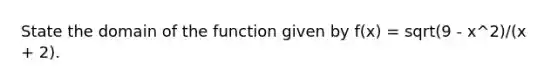 State the domain of the function given by f(x) = sqrt(9 - x^2)/(x + 2).