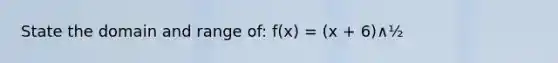 State the domain and range of: f(x) = (x + 6)∧½