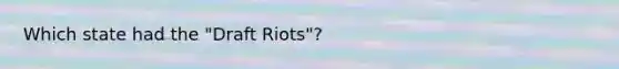 Which state had the "Draft Riots"?