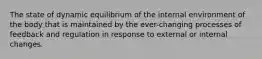 The state of dynamic equilibrium of the internal environment of the body that is maintained by the ever-changing processes of feedback and regulation in response to external or internal changes.