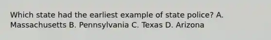 Which state had the earliest example of state police? A. Massachusetts B. Pennsylvania C. Texas D. Arizona