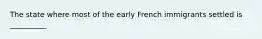 The state where most of the early French immigrants settled is __________