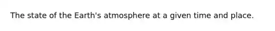 The state of the Earth's atmosphere at a given time and place.
