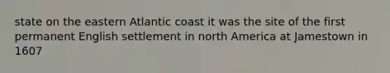 state on the eastern Atlantic coast it was the site of the first permanent English settlement in north America at Jamestown in 1607