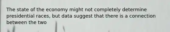 The state of the economy might not completely determine presidential races, but data suggest that there is a connection between the two
