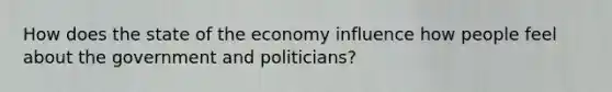 How does the state of the economy influence how people feel about the government and politicians?