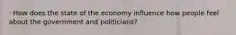 · How does the state of the economy influence how people feel about the government and politicians?