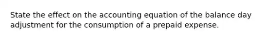 State the effect on the accounting equation of the balance day adjustment for the consumption of a prepaid expense.