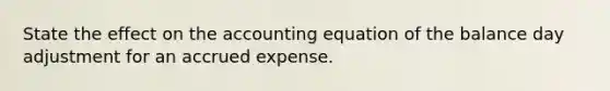 State the effect on the accounting equation of the balance day adjustment for an accrued expense.