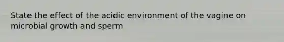 State the effect of the acidic environment of the vagine on microbial growth and sperm