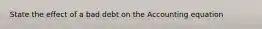 State the effect of a bad debt on the Accounting equation