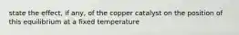 state the effect, if any, of the copper catalyst on the position of this equilibrium at a fixed temperature