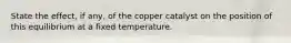 State the effect, if any, of the copper catalyst on the position of this equilibrium at a fixed temperature.