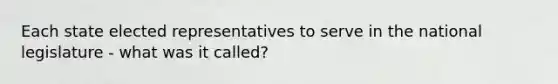 Each state elected representatives to serve in the national legislature - what was it called?