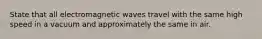 State that all electromagnetic waves travel with the same high speed in a vacuum and approximately the same in air.