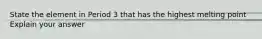 State the element in Period 3 that has the highest melting point Explain your answer