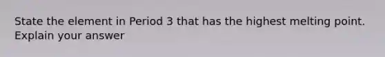 State the element in Period 3 that has the highest melting point. Explain your answer