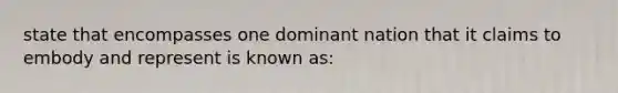 state that encompasses one dominant nation that it claims to embody and represent is known as: