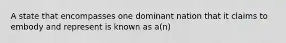 A state that encompasses one dominant nation that it claims to embody and represent is known as a(n)