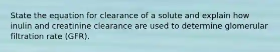 State the equation for clearance of a solute and explain how inulin and creatinine clearance are used to determine glomerular filtration rate (GFR).