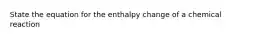 State the equation for the enthalpy change of a chemical reaction