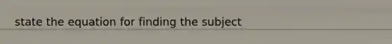 state the equation for finding the subject