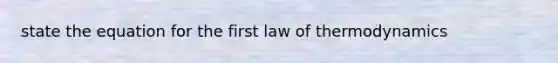 state the equation for the first law of thermodynamics