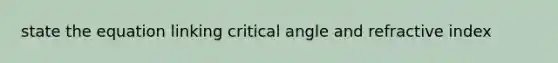 state the equation linking critical angle and refractive index