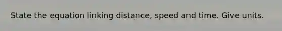 State the equation linking distance, speed and time. Give units.