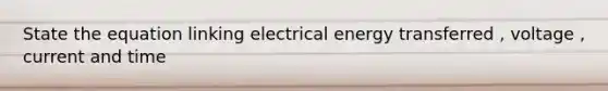 State the equation linking electrical energy transferred , voltage , current and time