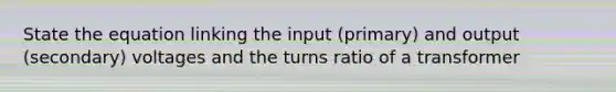 State the equation linking the input (primary) and output (secondary) voltages and the turns ratio of a transformer