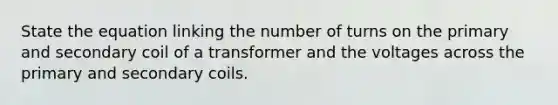 State the equation linking the number of turns on the primary and secondary coil of a transformer and the voltages across the primary and secondary coils.