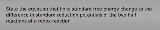 State the equation that links standard free energy change to the difference in standard reduction potentials of the two half reactions of a redox reaction