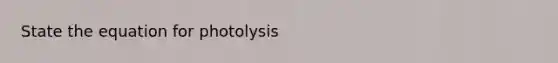 State the equation for photolysis