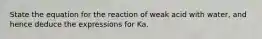 State the equation for the reaction of weak acid with water, and hence deduce the expressions for Ka.