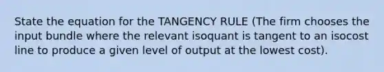 State the equation for the TANGENCY RULE (The firm chooses the input bundle where the relevant isoquant is tangent to an isocost line to produce a given level of output at the lowest cost).