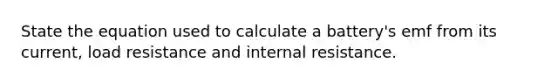 State the equation used to calculate a battery's emf from its current, load resistance and internal resistance.