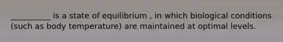 __________ is a state of equilibrium , in which biological conditions (such as body temperature) are maintained at optimal levels.