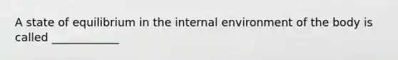 A state of equilibrium in the internal environment of the body is called ____________