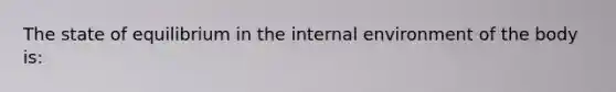 The state of equilibrium in the internal environment of the body is: